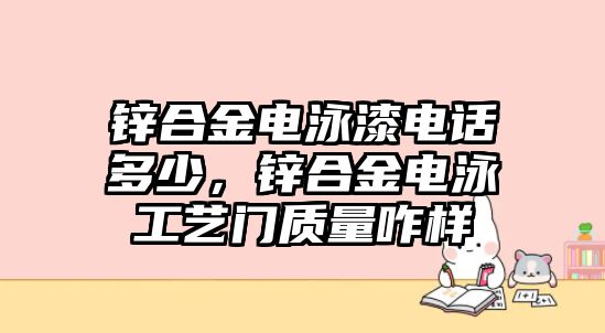 鋅合金電泳漆電話(huà)多少，鋅合金電泳工藝門(mén)質(zhì)量咋樣