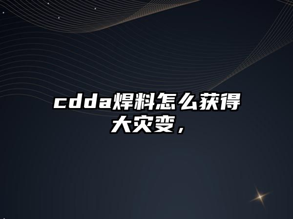 cdda焊料怎么獲得大災(zāi)變，