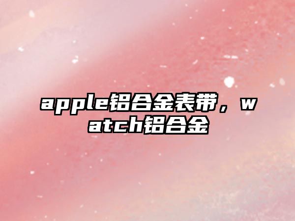 apple鋁合金表帶，watch鋁合金