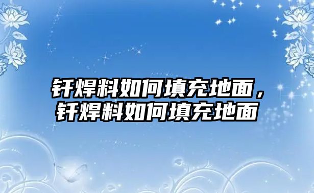 釬焊料如何填充地面，釬焊料如何填充地面