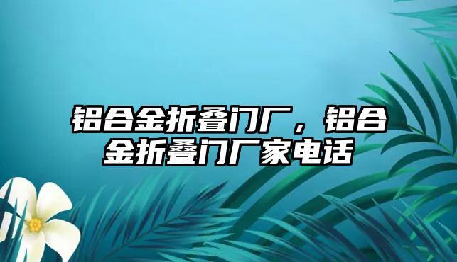 鋁合金折疊門廠，鋁合金折疊門廠家電話