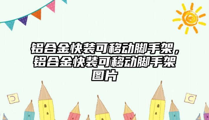 鋁合金快裝可移動腳手架，鋁合金快裝可移動腳手架圖片