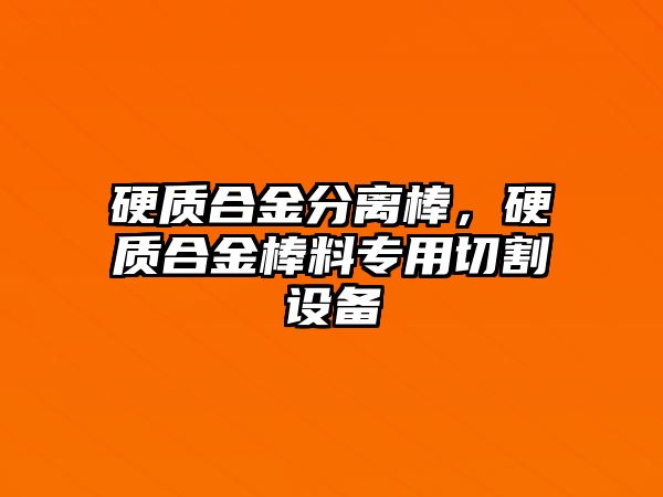 硬質(zhì)合金分離棒，硬質(zhì)合金棒料專用切割設(shè)備