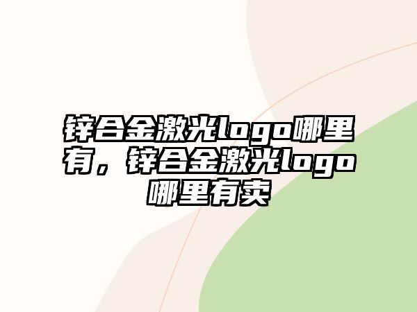 鋅合金激光logo哪里有，鋅合金激光logo哪里有賣