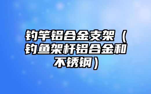 釣竿鋁合金支架（釣魚(yú)架桿鋁合金和不銹鋼）