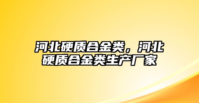 河北硬質(zhì)合金類，河北硬質(zhì)合金類生產(chǎn)廠家