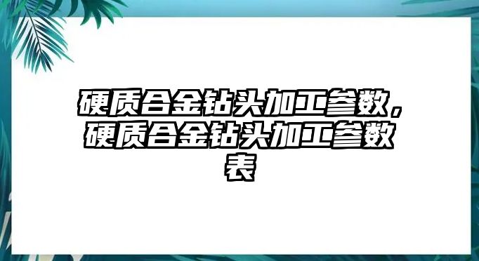 硬質(zhì)合金鉆頭加工參數(shù)，硬質(zhì)合金鉆頭加工參數(shù)表