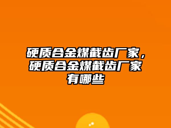 硬質(zhì)合金煤截齒廠家，硬質(zhì)合金煤截齒廠家有哪些