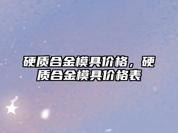 硬質(zhì)合金模具價格，硬質(zhì)合金模具價格表