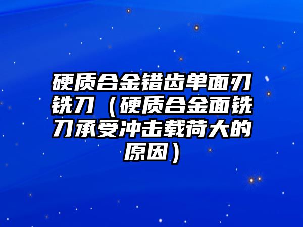 硬質合金錯齒單面刃銑刀（硬質合金面銑刀承受沖擊載荷大的原因）