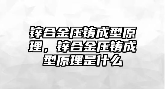 鋅合金壓鑄成型原理，鋅合金壓鑄成型原理是什么