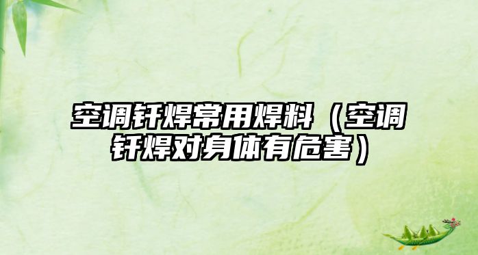 空調釬焊常用焊料（空調釬焊對身體有危害）