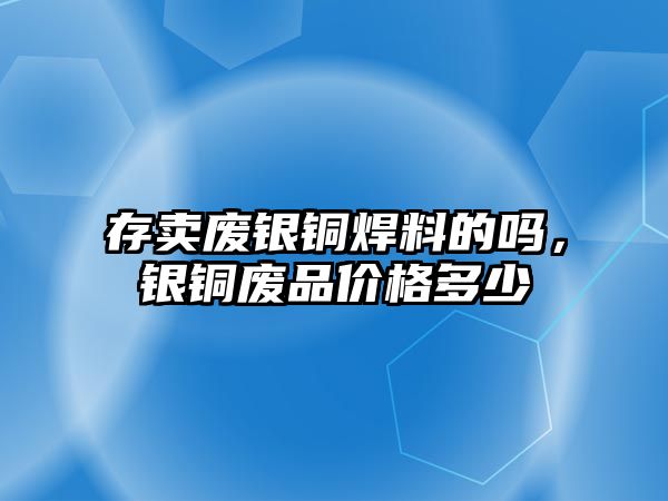 存賣廢銀銅焊料的嗎，銀銅廢品價格多少