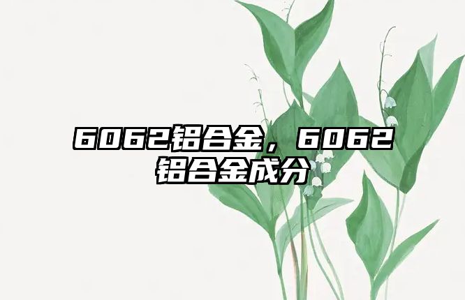 6062鋁合金，6062鋁合金成分