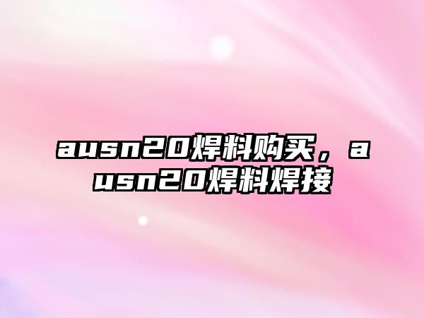 ausn20焊料購(gòu)買，ausn20焊料焊接