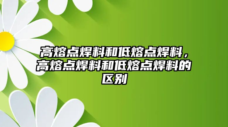 高熔點(diǎn)焊料和低熔點(diǎn)焊料，高熔點(diǎn)焊料和低熔點(diǎn)焊料的區(qū)別