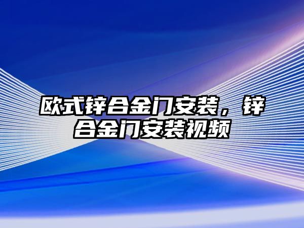 歐式鋅合金門安裝，鋅合金門安裝視頻