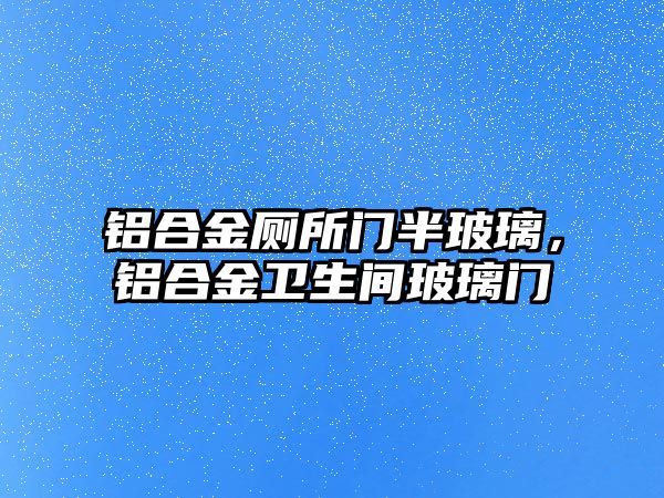 鋁合金廁所門半玻璃，鋁合金衛(wèi)生間玻璃門