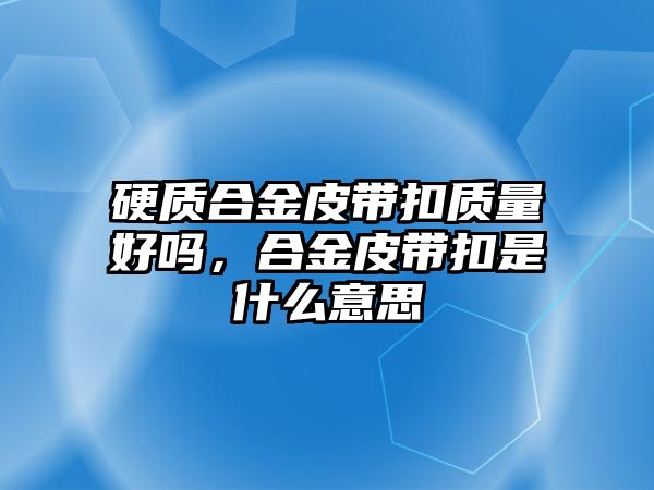 硬質(zhì)合金皮帶扣質(zhì)量好嗎，合金皮帶扣是什么意思