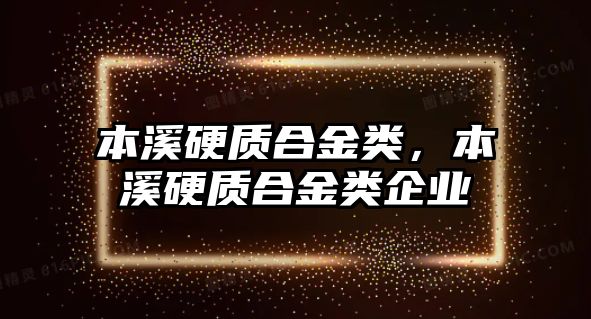 本溪硬質(zhì)合金類，本溪硬質(zhì)合金類企業(yè)