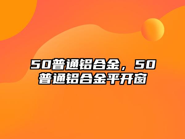 50普通鋁合金，50普通鋁合金平開(kāi)窗