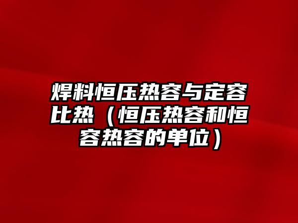 焊料恒壓熱容與定容比熱（恒壓熱容和恒容熱容的單位）