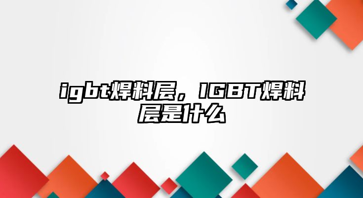 igbt焊料層，IGBT焊料層是什么