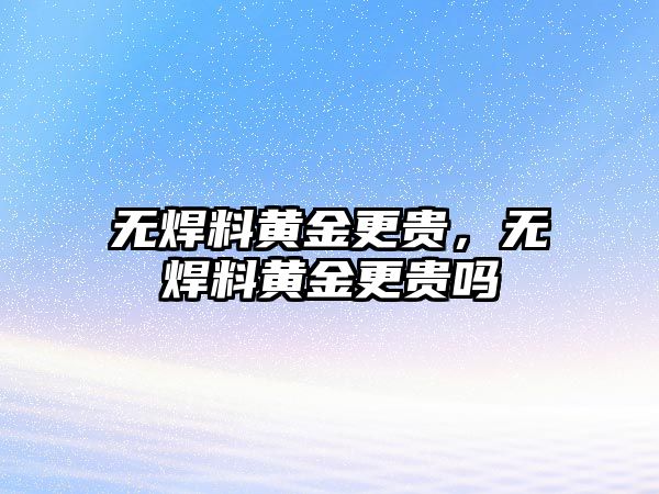 無焊料黃金更貴，無焊料黃金更貴嗎