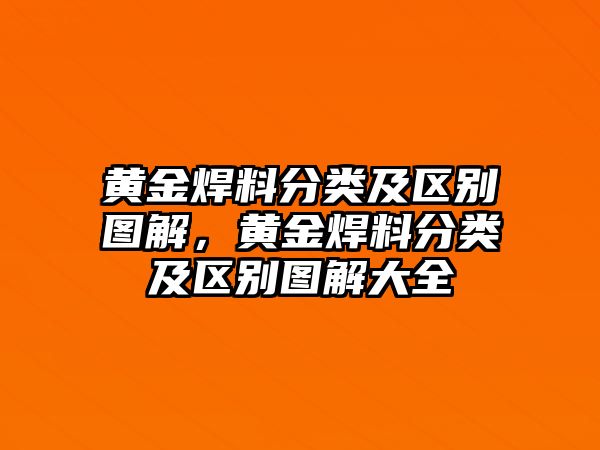 黃金焊料分類及區(qū)別圖解，黃金焊料分類及區(qū)別圖解大全