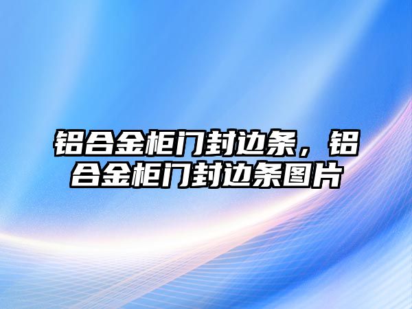 鋁合金柜門封邊條，鋁合金柜門封邊條圖片