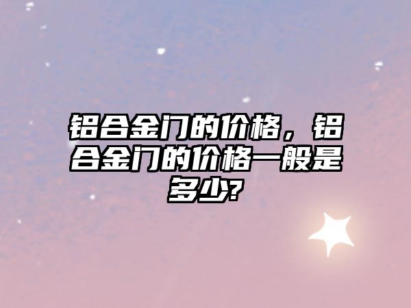 鋁合金門的價格，鋁合金門的價格一般是多少?