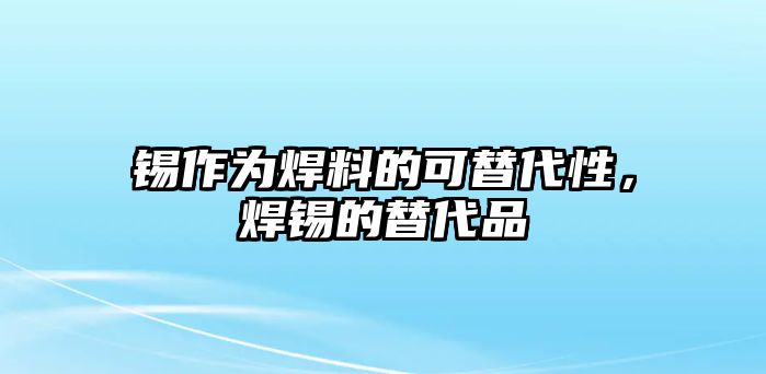 錫作為焊料的可替代性，焊錫的替代品