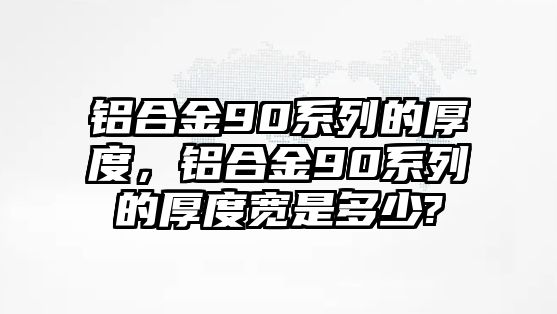 鋁合金90系列的厚度，鋁合金90系列的厚度寬是多少?