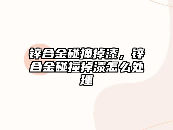 鋅合金碰撞掉漆，鋅合金碰撞掉漆怎么處理