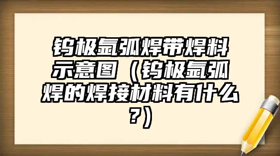 鎢極氬弧焊帶焊料示意圖（鎢極氬弧焊的焊接材料有什么?）