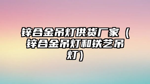 鋅合金吊燈供貨廠家（鋅合金吊燈和鐵藝吊燈）