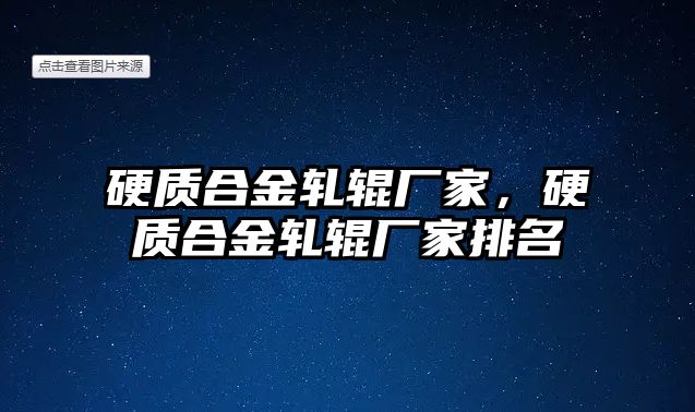 硬質(zhì)合金軋輥廠家，硬質(zhì)合金軋輥廠家排名