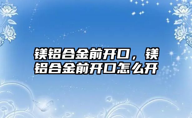 鎂鋁合金前開口，鎂鋁合金前開口怎么開