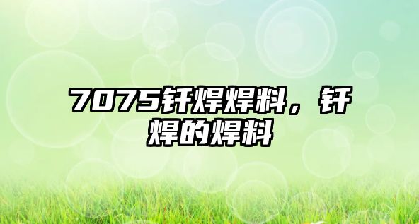 7075釬焊焊料，釬焊的焊料