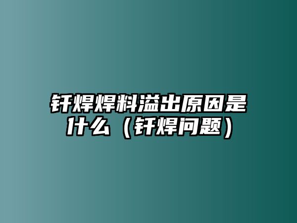 釬焊焊料溢出原因是什么（釬焊問題）