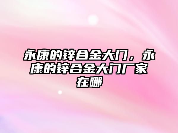 永康的鋅合金大門，永康的鋅合金大門廠家在哪