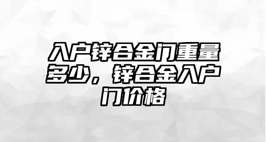 入戶鋅合金門重量多少，鋅合金入戶門價(jià)格