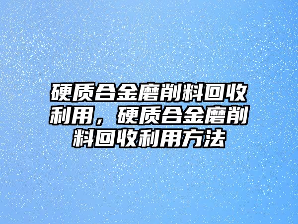 硬質(zhì)合金磨削料回收利用，硬質(zhì)合金磨削料回收利用方法