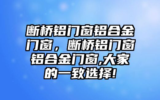 斷橋鋁門窗鋁合金門窗，斷橋鋁門窗鋁合金門窗,大家的一致選擇!