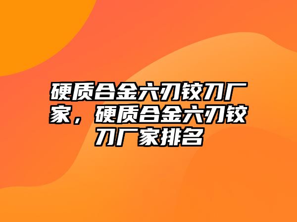 硬質(zhì)合金六刃鉸刀廠家，硬質(zhì)合金六刃鉸刀廠家排名