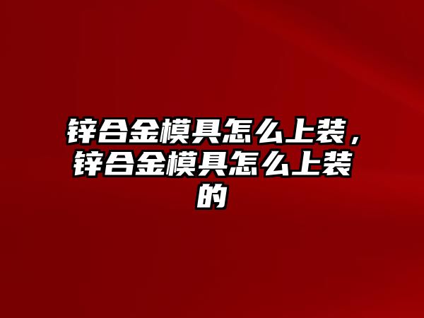 鋅合金模具怎么上裝，鋅合金模具怎么上裝的