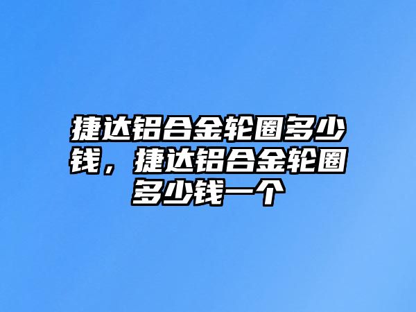 捷達鋁合金輪圈多少錢，捷達鋁合金輪圈多少錢一個