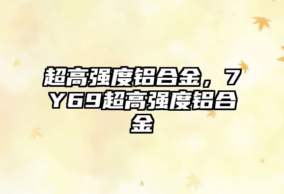 超高強度鋁合金，7Y69超高強度鋁合金