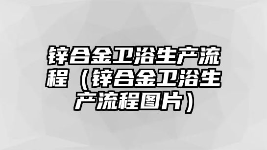 鋅合金衛(wèi)浴生產(chǎn)流程（鋅合金衛(wèi)浴生產(chǎn)流程圖片）