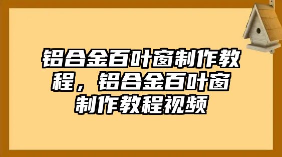 鋁合金百葉窗制作教程，鋁合金百葉窗制作教程視頻